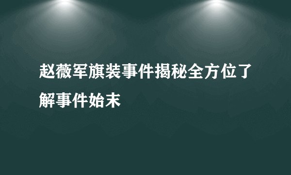 赵薇军旗装事件揭秘全方位了解事件始末