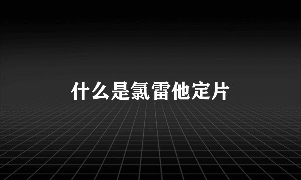 什么是氯雷他定片
