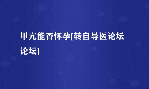 甲亢能否怀孕[转自导医论坛论坛]