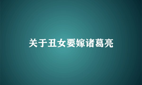 关于丑女要嫁诸葛亮