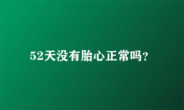 52天没有胎心正常吗？