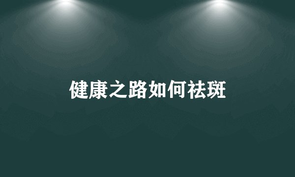 健康之路如何祛斑