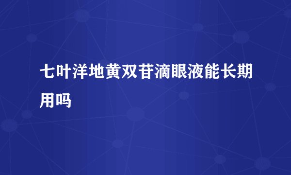 七叶洋地黄双苷滴眼液能长期用吗
