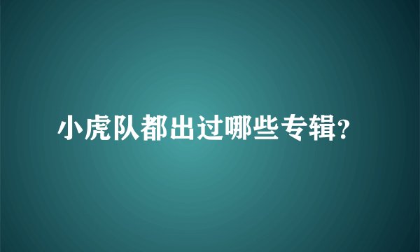 小虎队都出过哪些专辑?