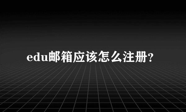 edu邮箱应该怎么注册？