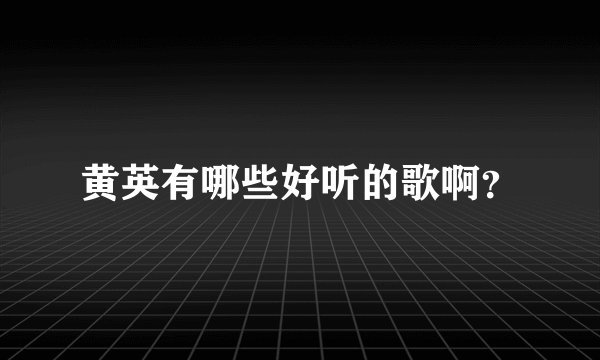 黄英有哪些好听的歌啊？