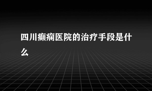 四川癫痫医院的治疗手段是什么