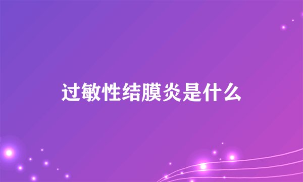 过敏性结膜炎是什么
