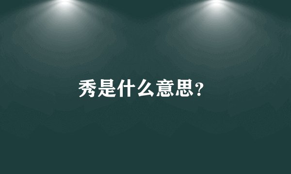 秀是什么意思？