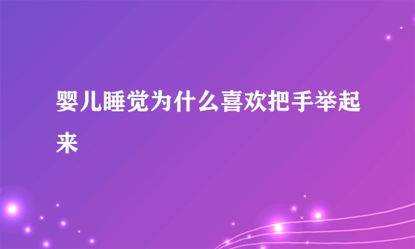婴儿睡觉为什么喜欢把手举起来