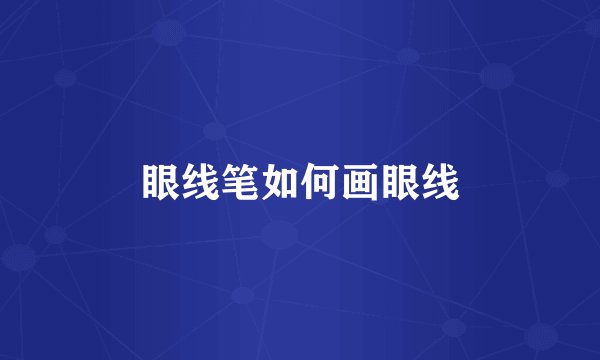 眼线笔如何画眼线