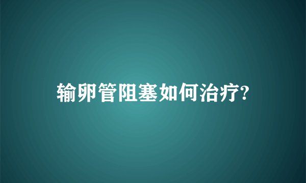 输卵管阻塞如何治疗?