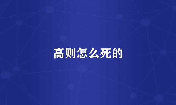 高则怎么死的