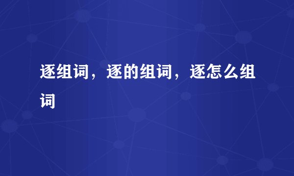 逐组词，逐的组词，逐怎么组词