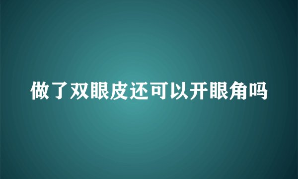 做了双眼皮还可以开眼角吗