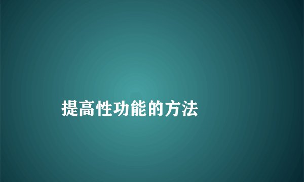 提高性功能的方法