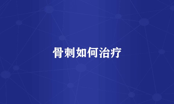 骨刺如何治疗