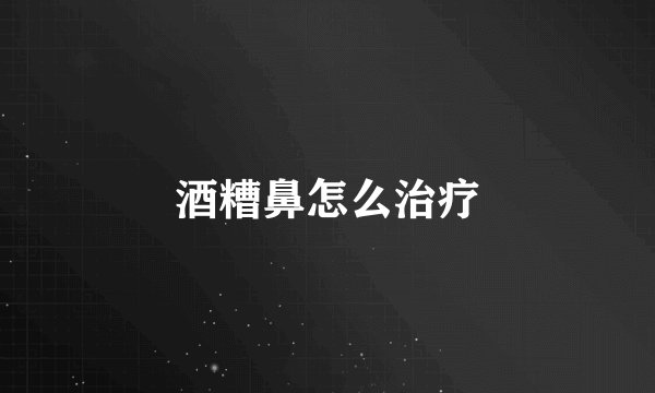 酒糟鼻怎么治疗