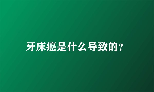 牙床癌是什么导致的？