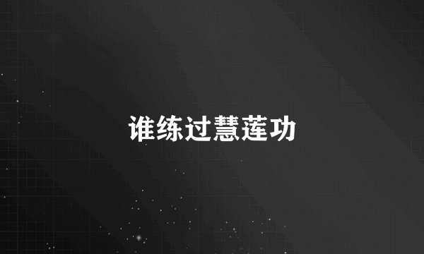 谁练过慧莲功