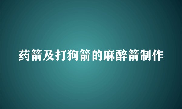 药箭及打狗箭的麻醉箭制作