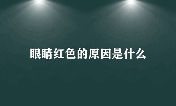 眼睛红色的原因是什么