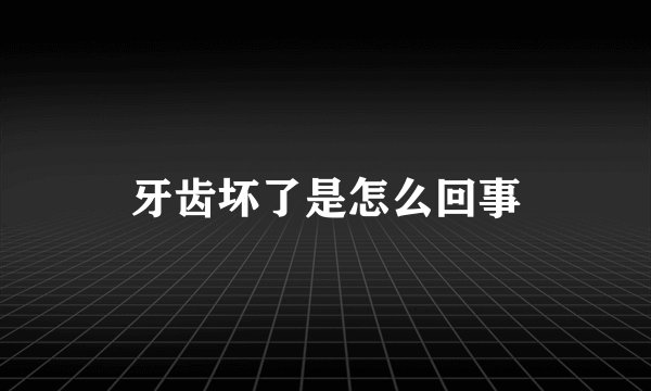 牙齿坏了是怎么回事