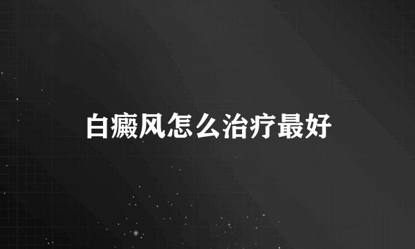 白癜风怎么治疗最好