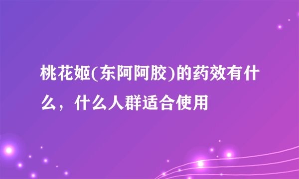 桃花姬(东阿阿胶)的药效有什么，什么人群适合使用