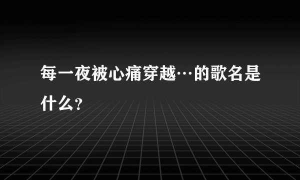 每一夜被心痛穿越…的歌名是什么？