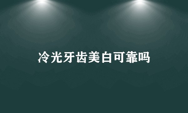 冷光牙齿美白可靠吗