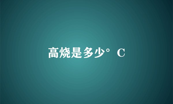 高烧是多少°C