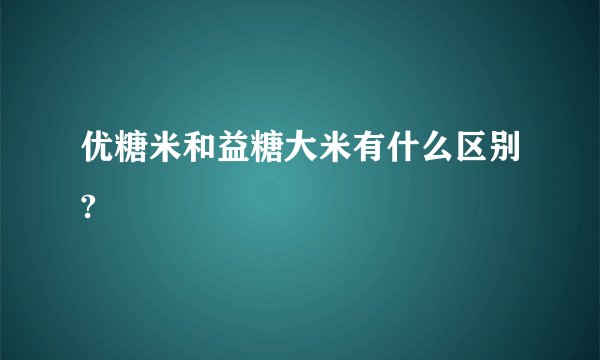 优糖米和益糖大米有什么区别?