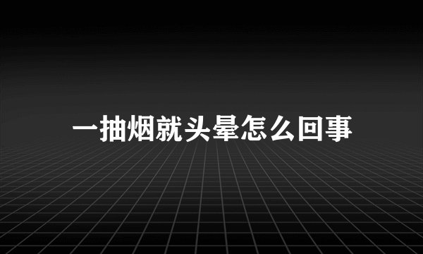 一抽烟就头晕怎么回事