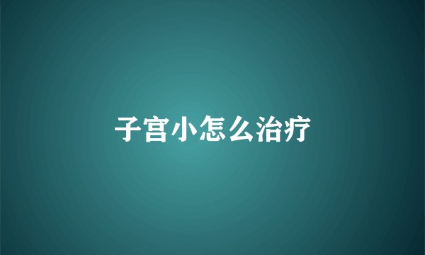 子宫小怎么治疗