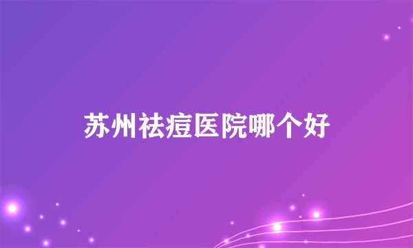 苏州祛痘医院哪个好