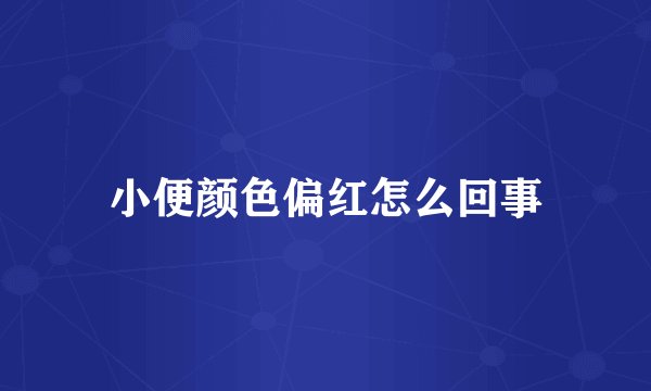 小便颜色偏红怎么回事