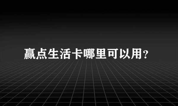 赢点生活卡哪里可以用？