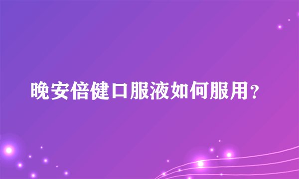 晚安倍健口服液如何服用？
