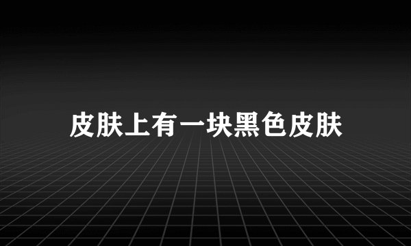 皮肤上有一块黑色皮肤