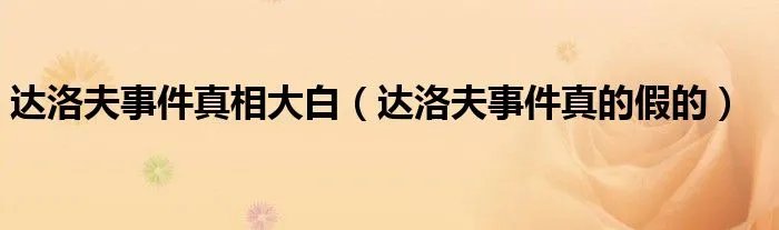 达洛夫事件真相大白（达洛夫事件真的假的）