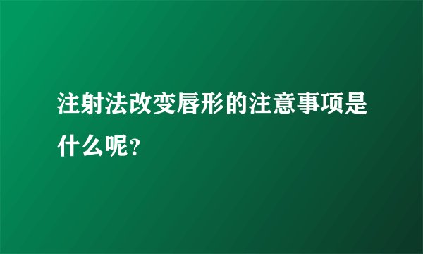 注射法改变唇形的注意事项是什么呢？