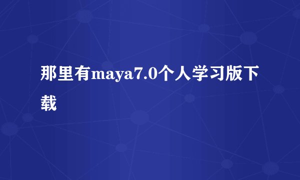 那里有maya7.0个人学习版下载
