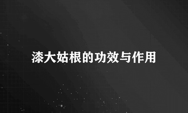 漆大姑根的功效与作用