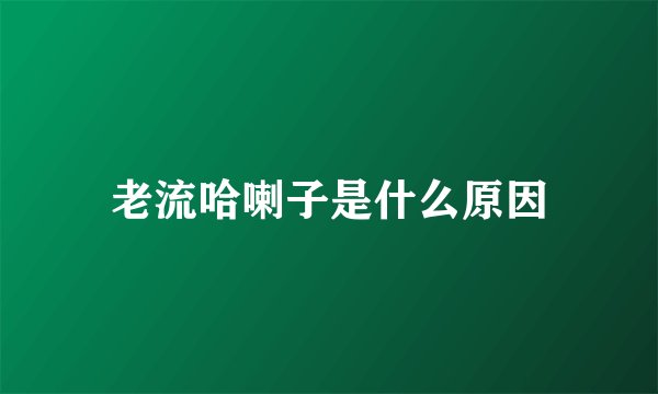 老流哈喇子是什么原因