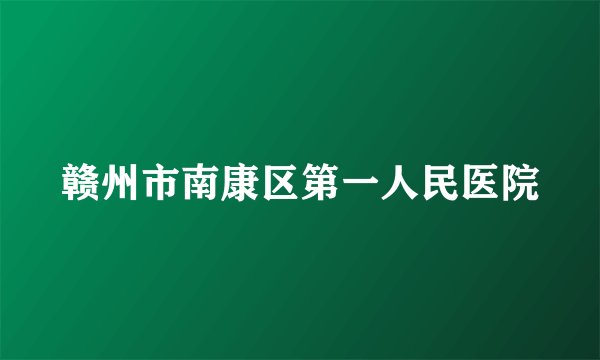 赣州市南康区第一人民医院
