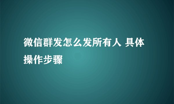 微信群发怎么发所有人 具体操作步骤