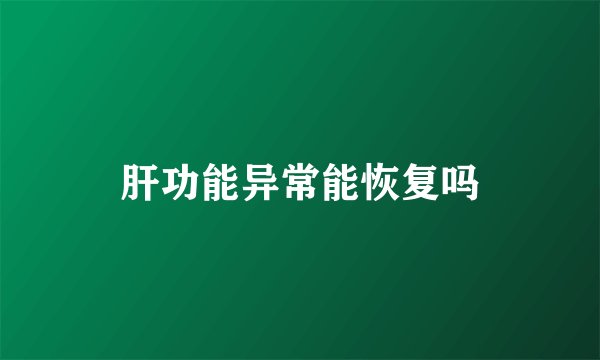 肝功能异常能恢复吗