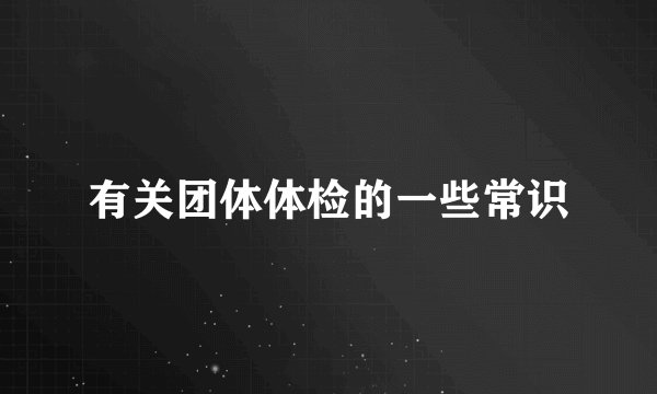 有关团体体检的一些常识