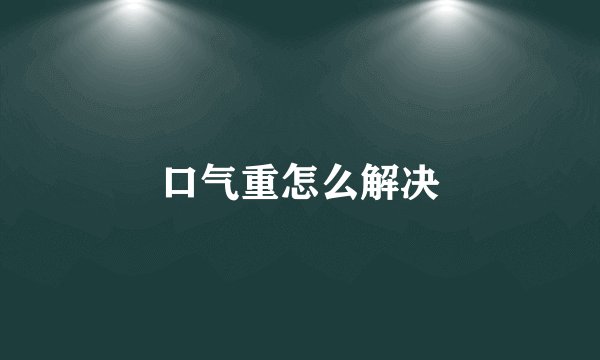 口气重怎么解决